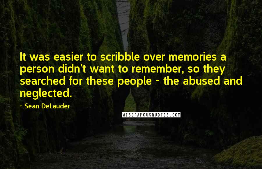 Sean DeLauder Quotes: It was easier to scribble over memories a person didn't want to remember, so they searched for these people - the abused and neglected.