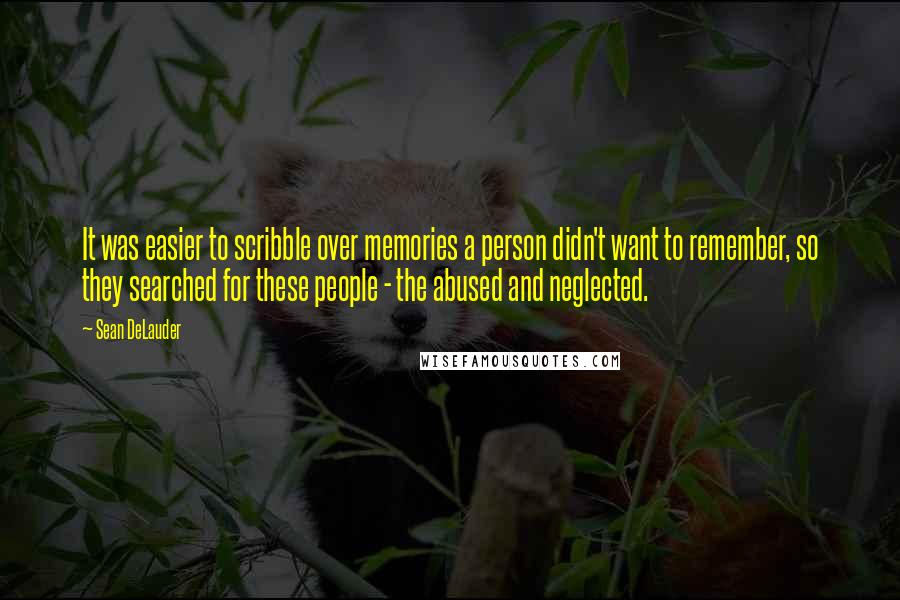 Sean DeLauder Quotes: It was easier to scribble over memories a person didn't want to remember, so they searched for these people - the abused and neglected.