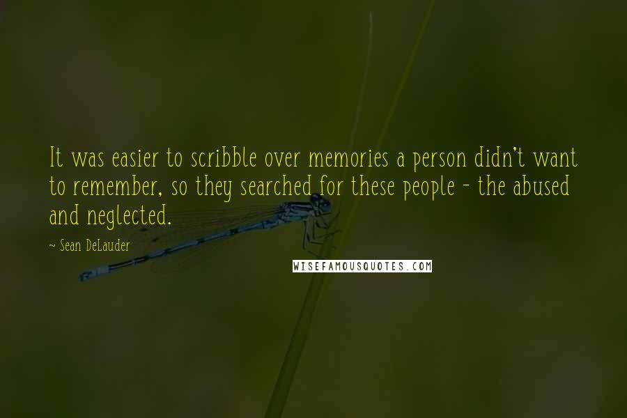 Sean DeLauder Quotes: It was easier to scribble over memories a person didn't want to remember, so they searched for these people - the abused and neglected.