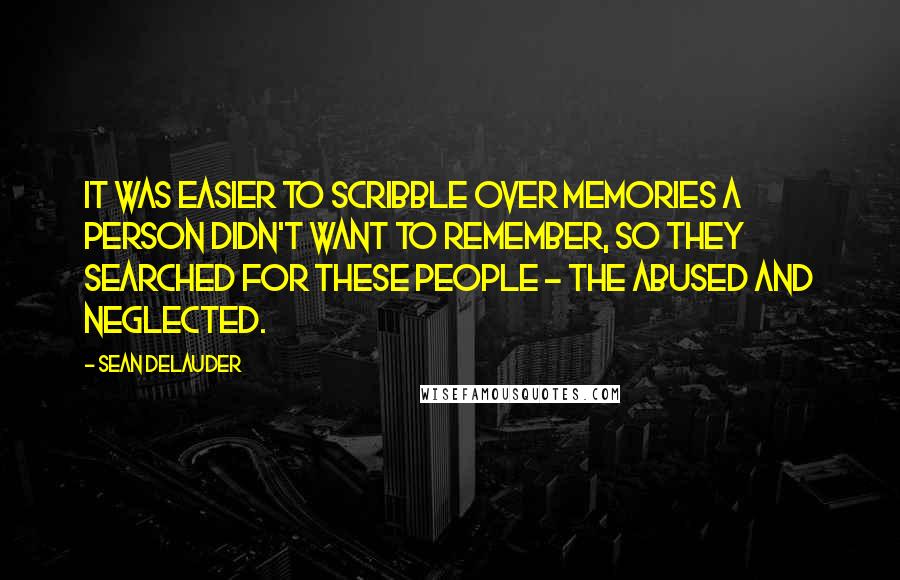 Sean DeLauder Quotes: It was easier to scribble over memories a person didn't want to remember, so they searched for these people - the abused and neglected.