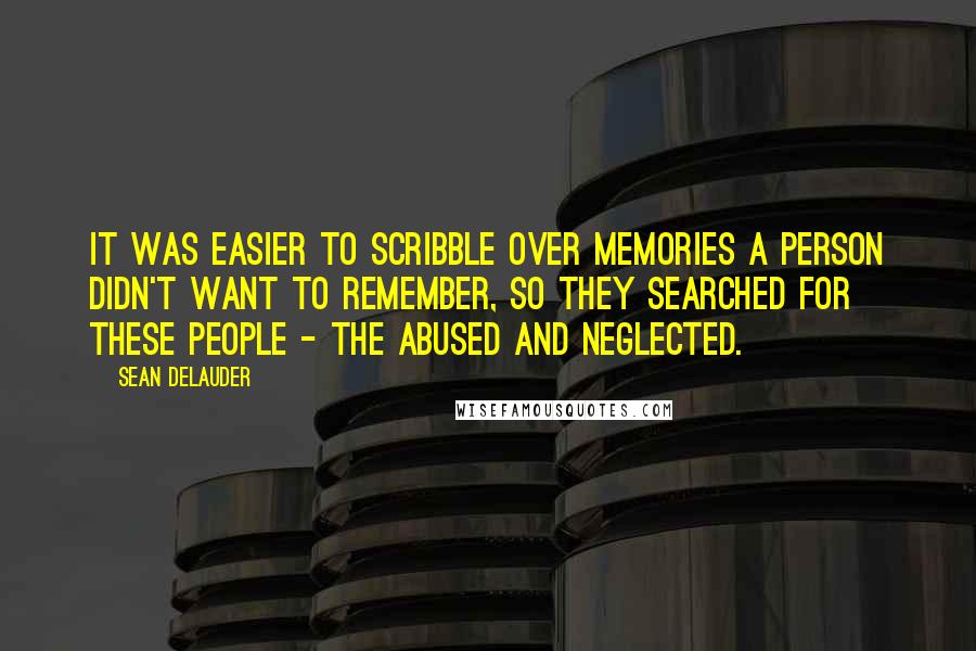 Sean DeLauder Quotes: It was easier to scribble over memories a person didn't want to remember, so they searched for these people - the abused and neglected.