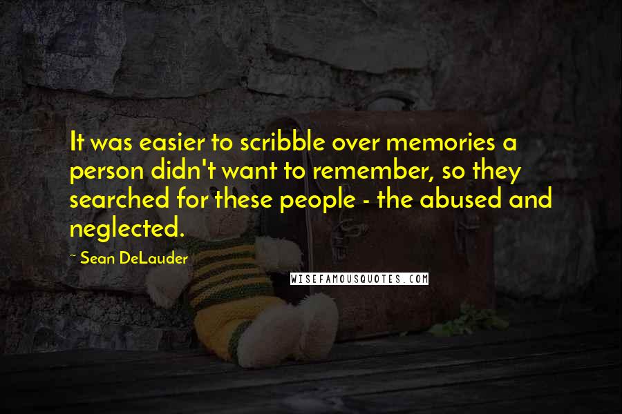 Sean DeLauder Quotes: It was easier to scribble over memories a person didn't want to remember, so they searched for these people - the abused and neglected.