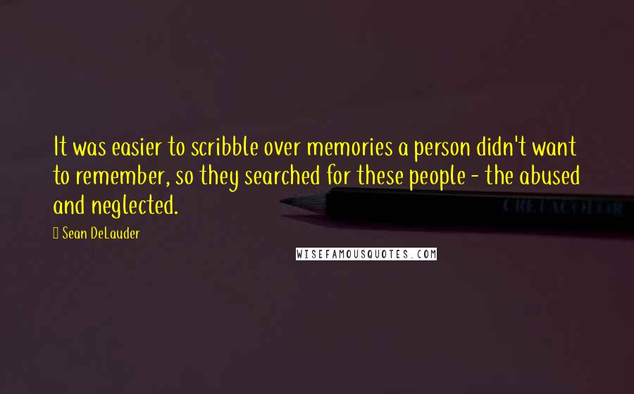 Sean DeLauder Quotes: It was easier to scribble over memories a person didn't want to remember, so they searched for these people - the abused and neglected.