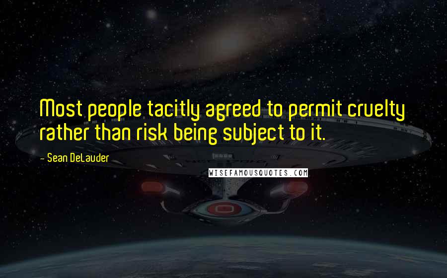 Sean DeLauder Quotes: Most people tacitly agreed to permit cruelty rather than risk being subject to it.