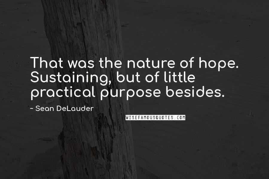 Sean DeLauder Quotes: That was the nature of hope. Sustaining, but of little practical purpose besides.
