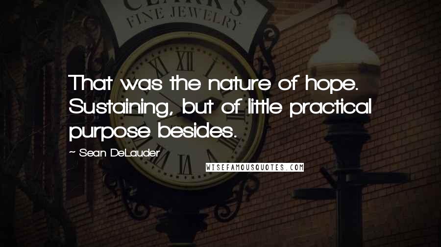 Sean DeLauder Quotes: That was the nature of hope. Sustaining, but of little practical purpose besides.