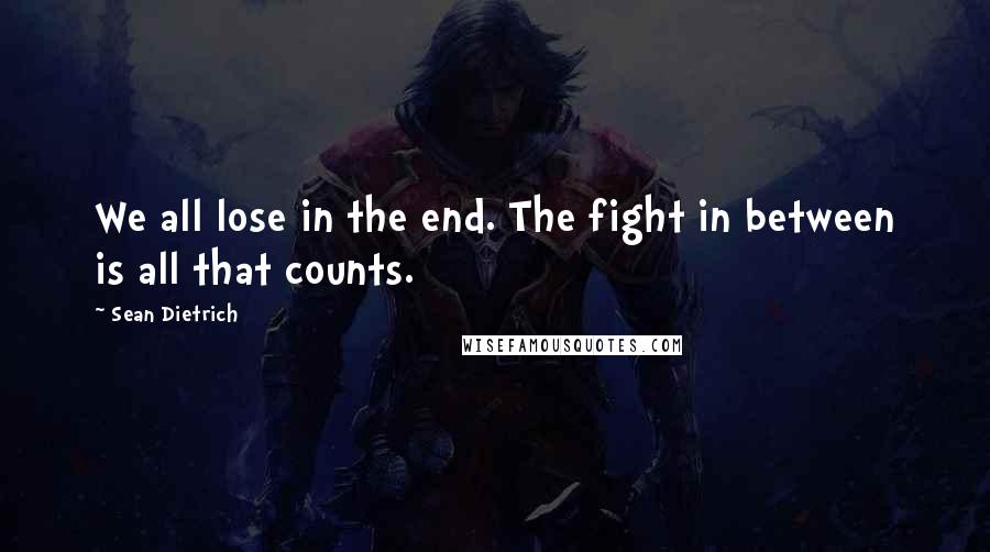 Sean Dietrich Quotes: We all lose in the end. The fight in between is all that counts.