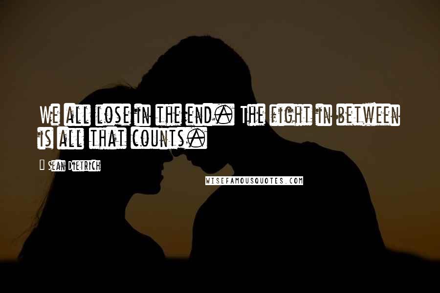 Sean Dietrich Quotes: We all lose in the end. The fight in between is all that counts.