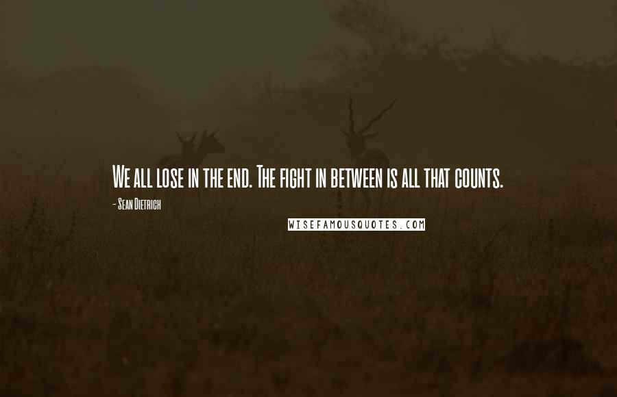 Sean Dietrich Quotes: We all lose in the end. The fight in between is all that counts.