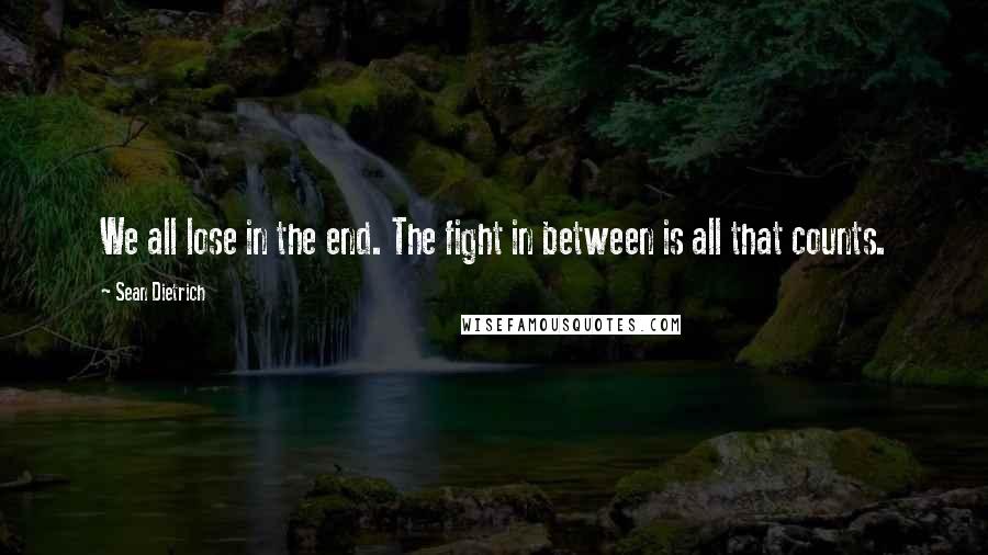 Sean Dietrich Quotes: We all lose in the end. The fight in between is all that counts.