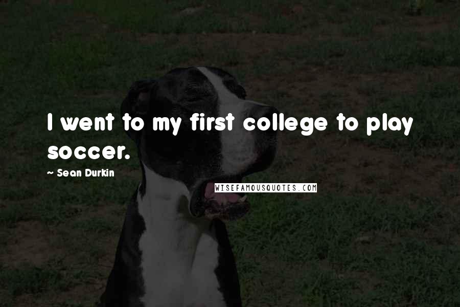 Sean Durkin Quotes: I went to my first college to play soccer.