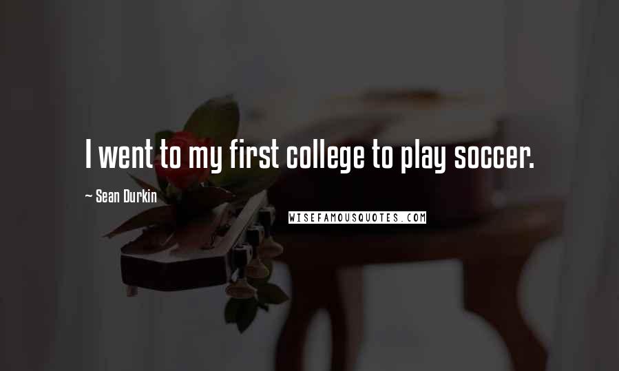 Sean Durkin Quotes: I went to my first college to play soccer.