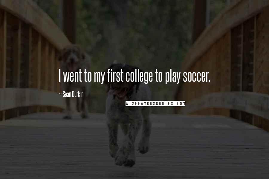 Sean Durkin Quotes: I went to my first college to play soccer.