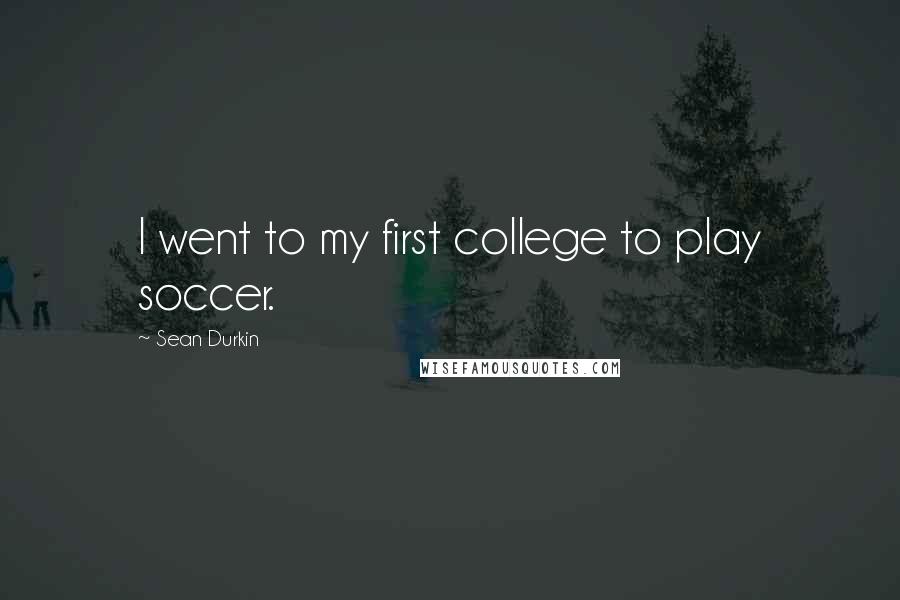 Sean Durkin Quotes: I went to my first college to play soccer.