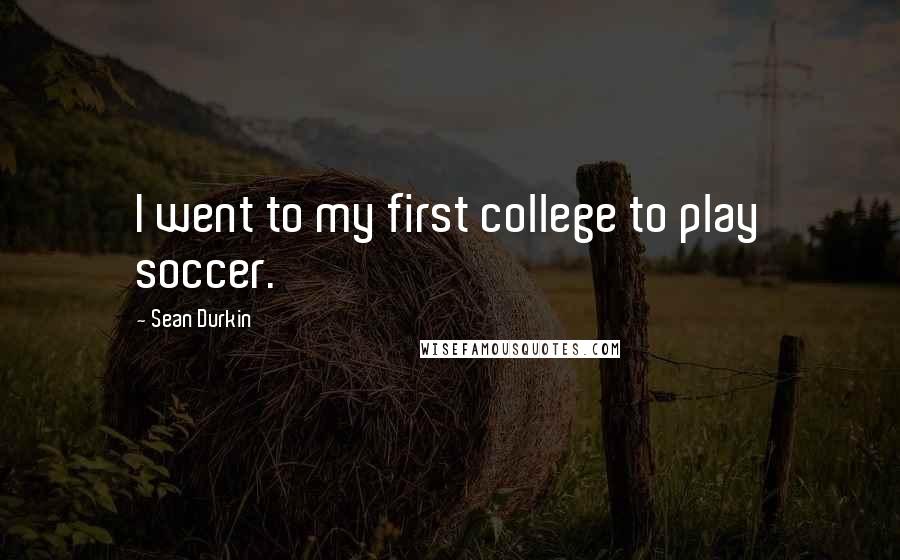 Sean Durkin Quotes: I went to my first college to play soccer.