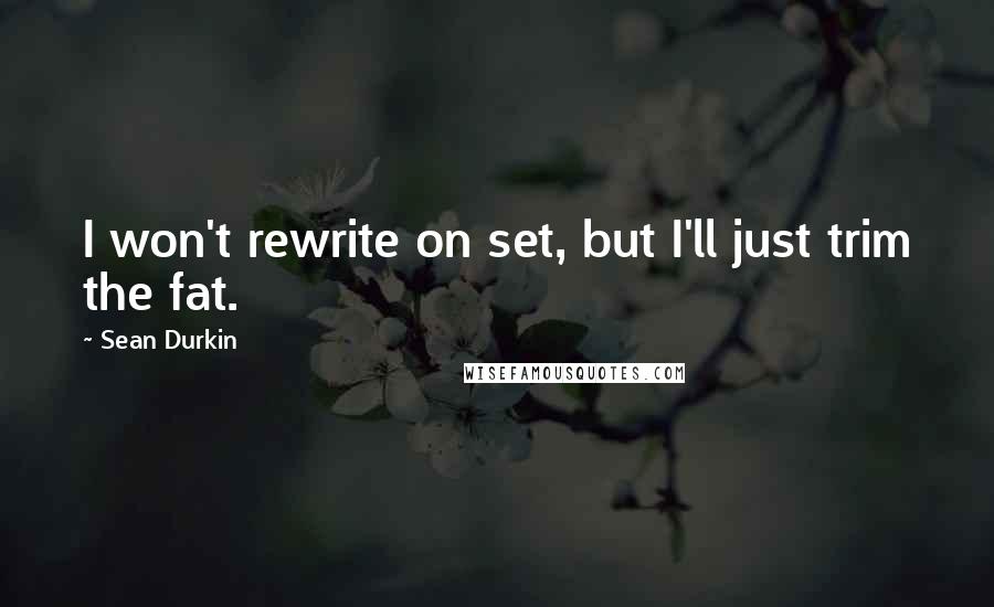 Sean Durkin Quotes: I won't rewrite on set, but I'll just trim the fat.