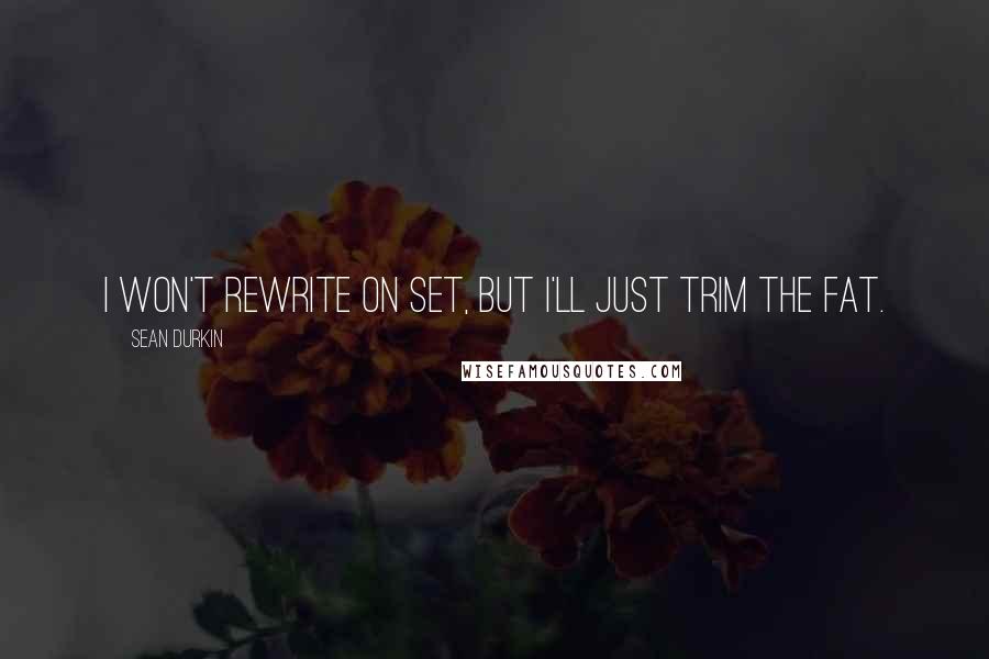 Sean Durkin Quotes: I won't rewrite on set, but I'll just trim the fat.