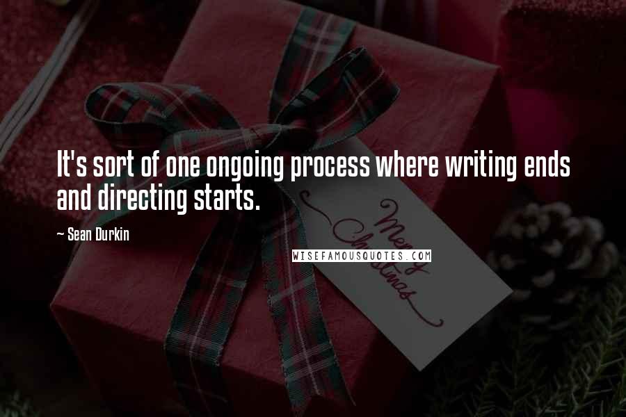 Sean Durkin Quotes: It's sort of one ongoing process where writing ends and directing starts.