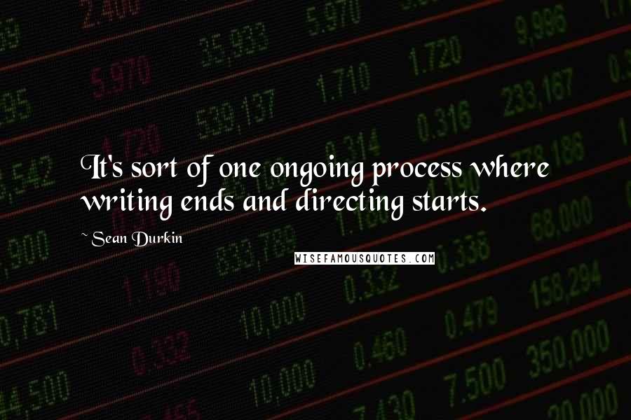 Sean Durkin Quotes: It's sort of one ongoing process where writing ends and directing starts.