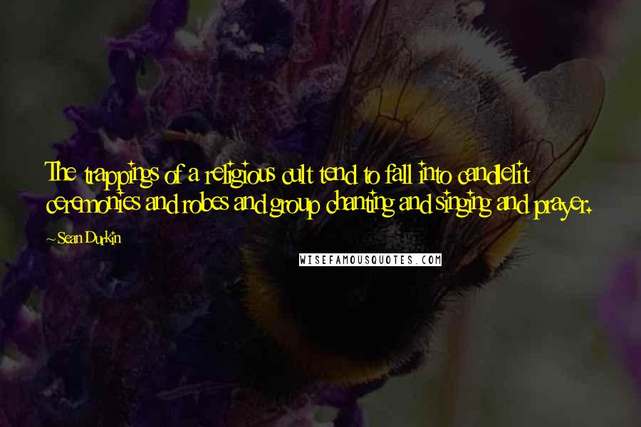 Sean Durkin Quotes: The trappings of a religious cult tend to fall into candlelit ceremonies and robes and group chanting and singing and prayer.