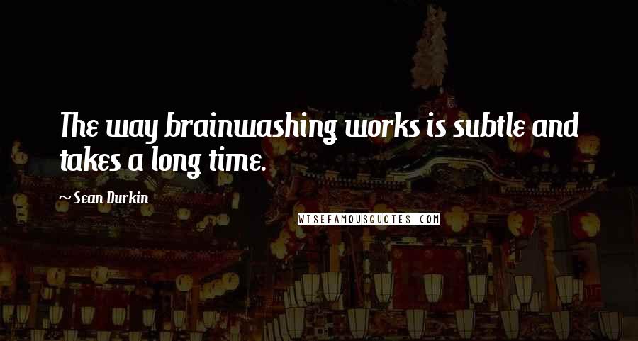 Sean Durkin Quotes: The way brainwashing works is subtle and takes a long time.