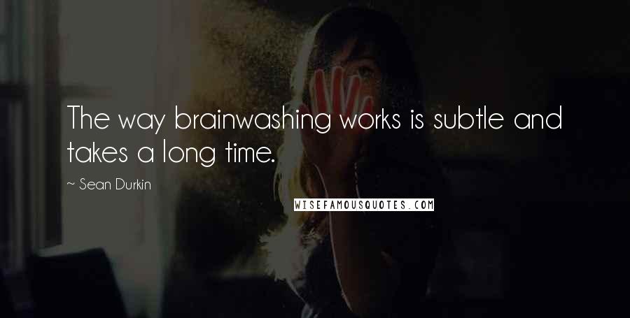 Sean Durkin Quotes: The way brainwashing works is subtle and takes a long time.