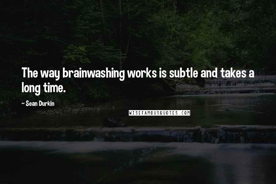 Sean Durkin Quotes: The way brainwashing works is subtle and takes a long time.