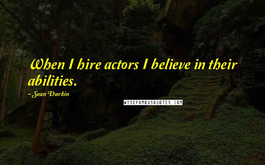 Sean Durkin Quotes: When I hire actors I believe in their abilities.