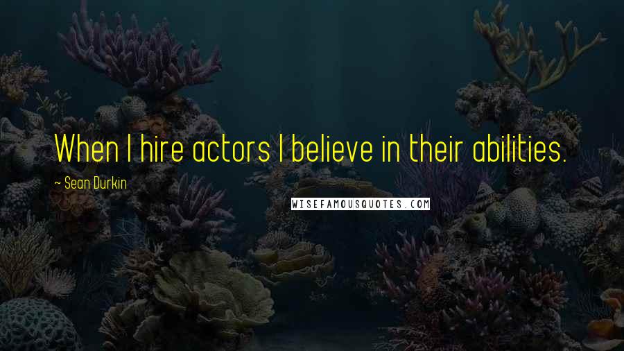 Sean Durkin Quotes: When I hire actors I believe in their abilities.