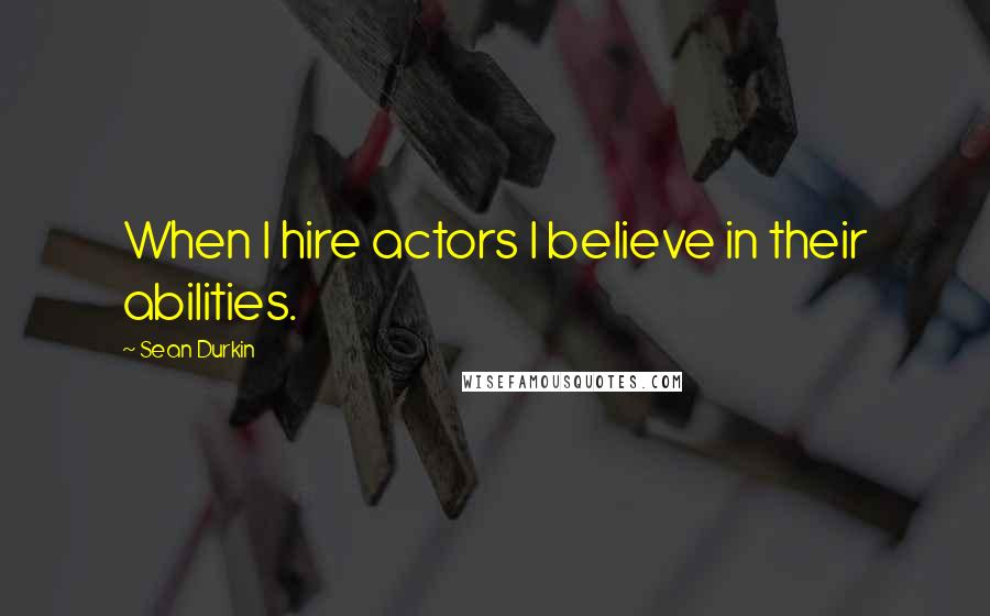 Sean Durkin Quotes: When I hire actors I believe in their abilities.