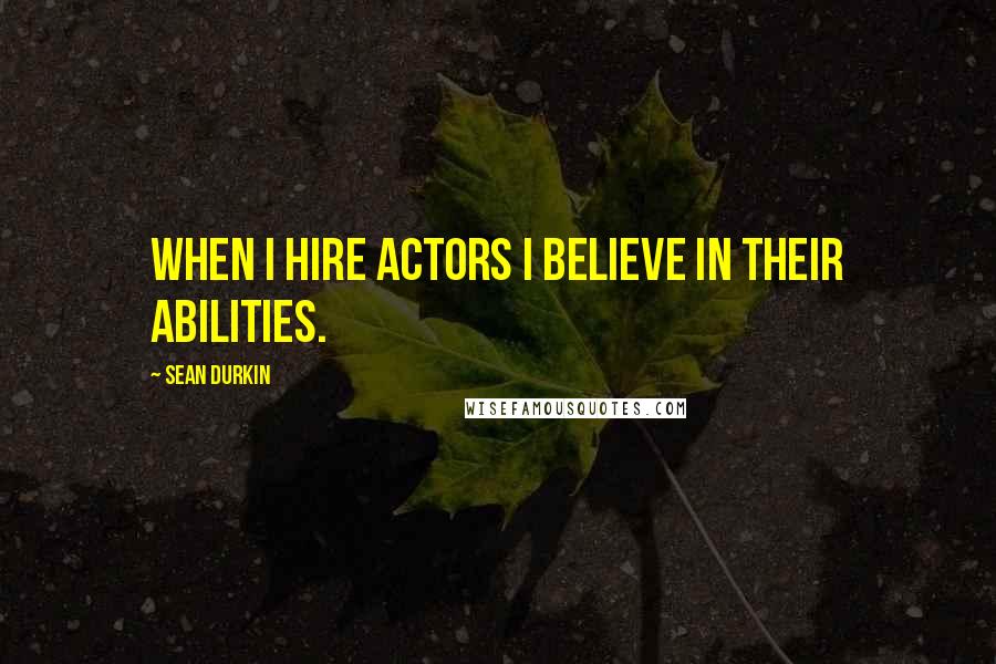 Sean Durkin Quotes: When I hire actors I believe in their abilities.