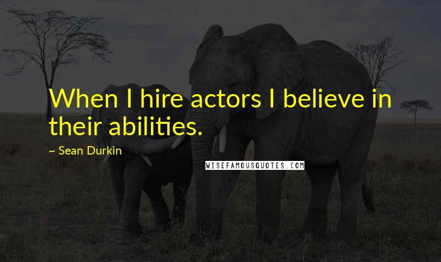 Sean Durkin Quotes: When I hire actors I believe in their abilities.