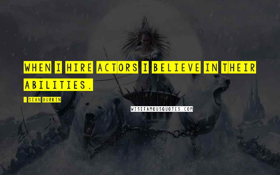 Sean Durkin Quotes: When I hire actors I believe in their abilities.