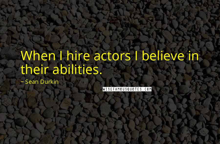 Sean Durkin Quotes: When I hire actors I believe in their abilities.