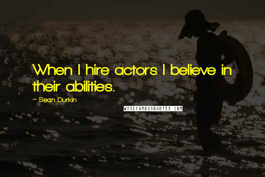 Sean Durkin Quotes: When I hire actors I believe in their abilities.