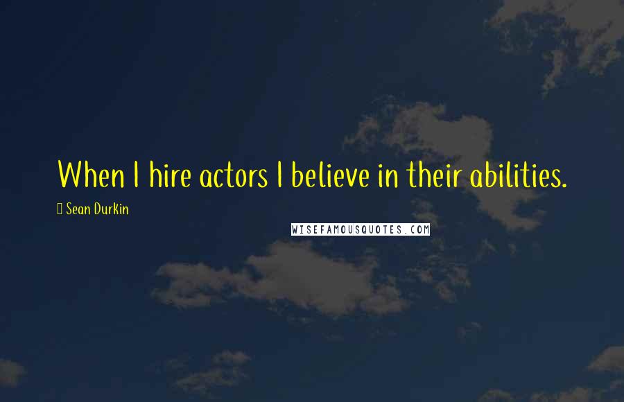 Sean Durkin Quotes: When I hire actors I believe in their abilities.