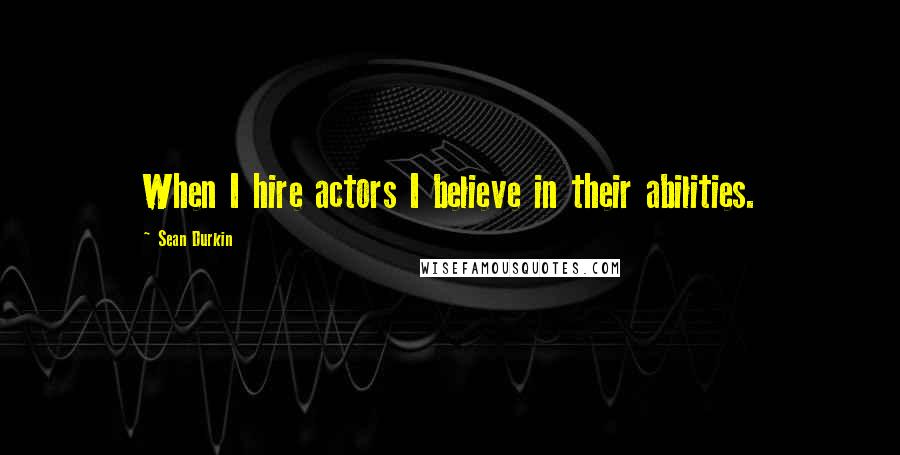 Sean Durkin Quotes: When I hire actors I believe in their abilities.