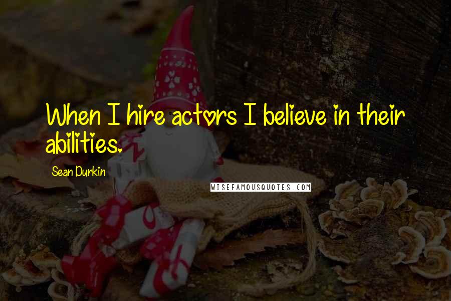 Sean Durkin Quotes: When I hire actors I believe in their abilities.