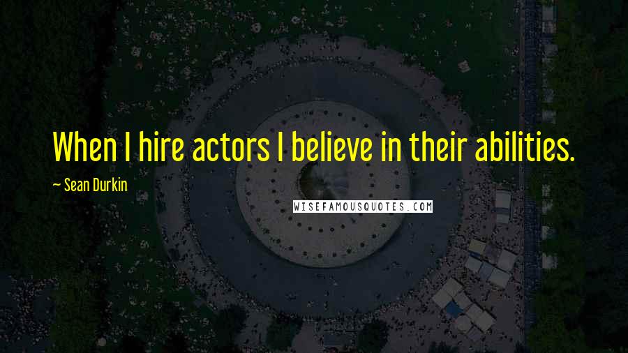 Sean Durkin Quotes: When I hire actors I believe in their abilities.