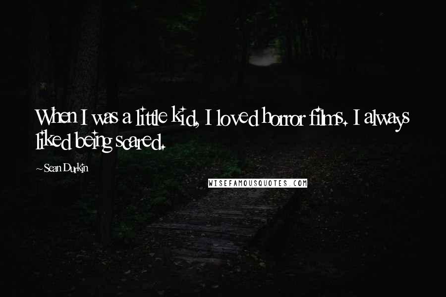 Sean Durkin Quotes: When I was a little kid, I loved horror films. I always liked being scared.