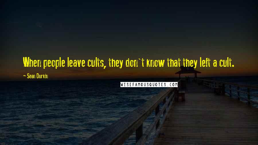 Sean Durkin Quotes: When people leave cults, they don't know that they left a cult.