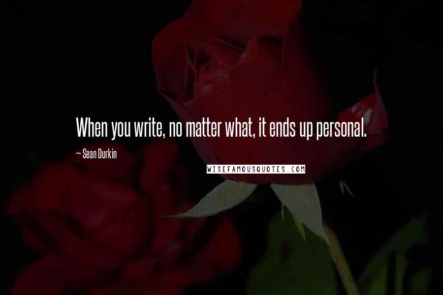 Sean Durkin Quotes: When you write, no matter what, it ends up personal.