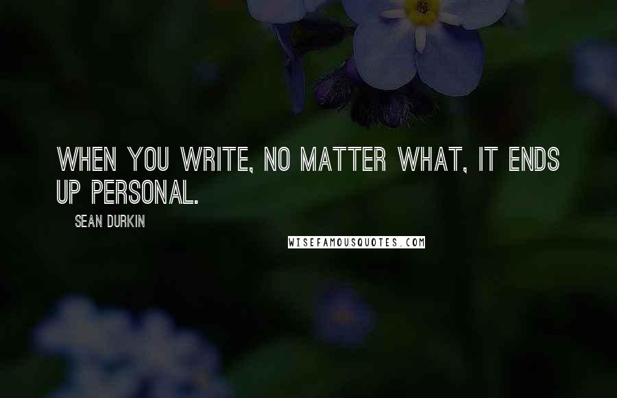 Sean Durkin Quotes: When you write, no matter what, it ends up personal.