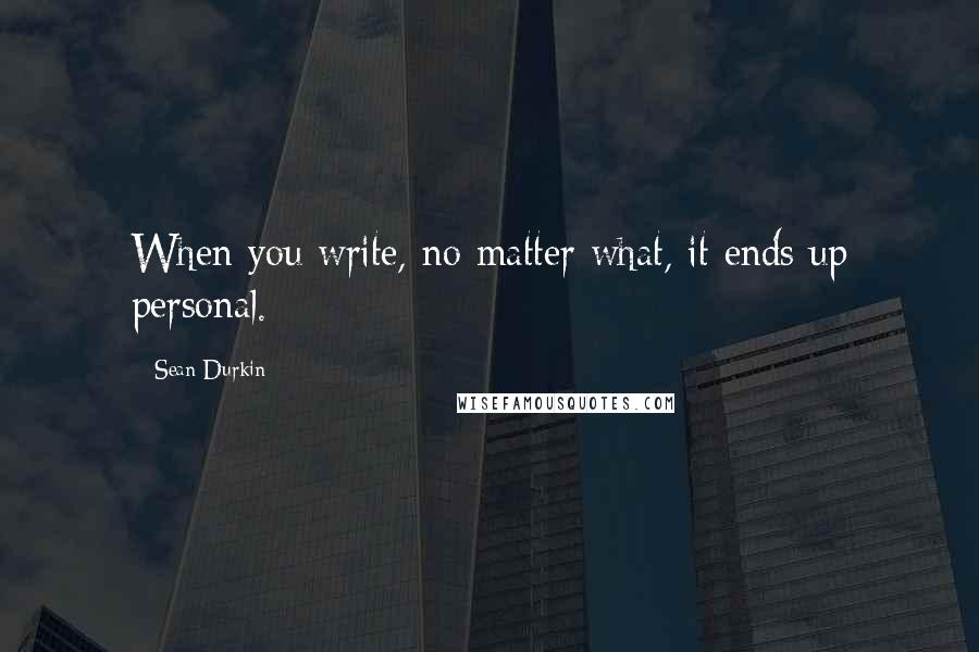 Sean Durkin Quotes: When you write, no matter what, it ends up personal.