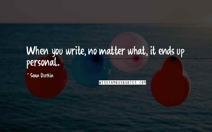 Sean Durkin Quotes: When you write, no matter what, it ends up personal.