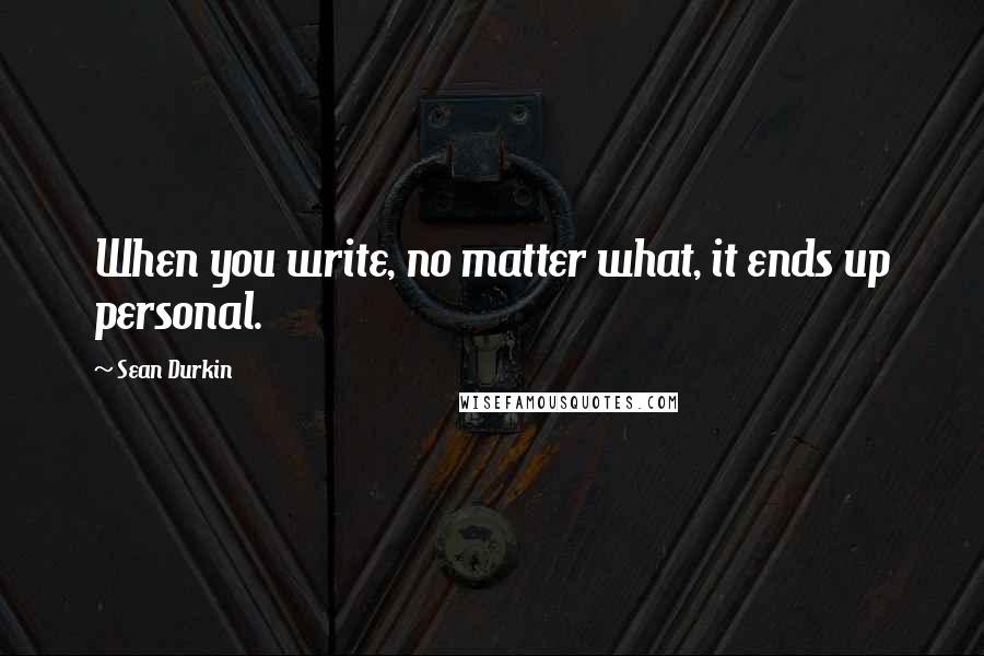 Sean Durkin Quotes: When you write, no matter what, it ends up personal.
