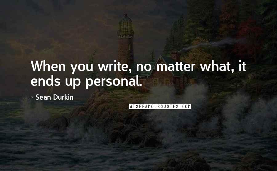 Sean Durkin Quotes: When you write, no matter what, it ends up personal.