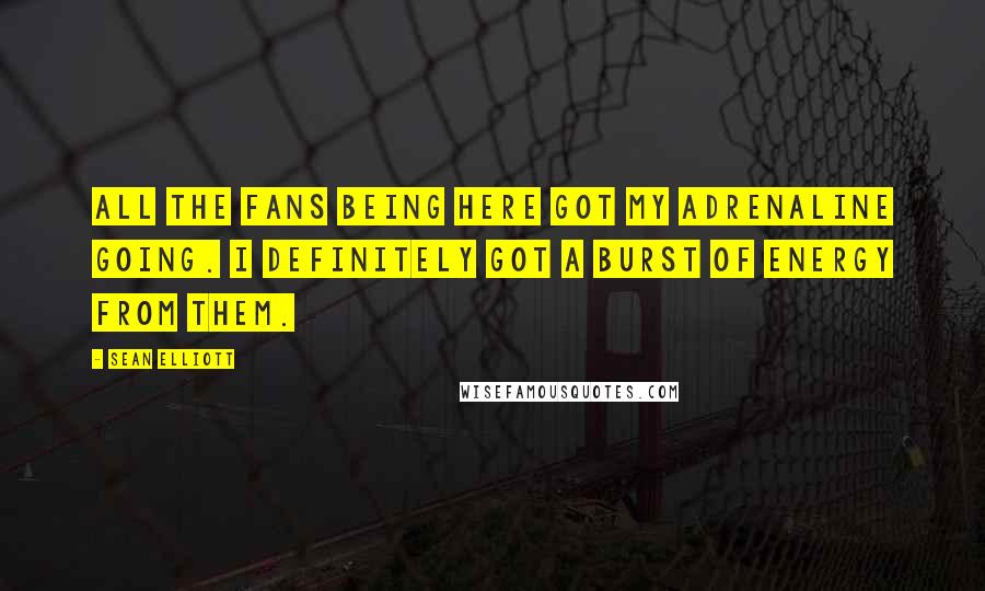 Sean Elliott Quotes: All the fans being here got my adrenaline going. I definitely got a burst of energy from them.