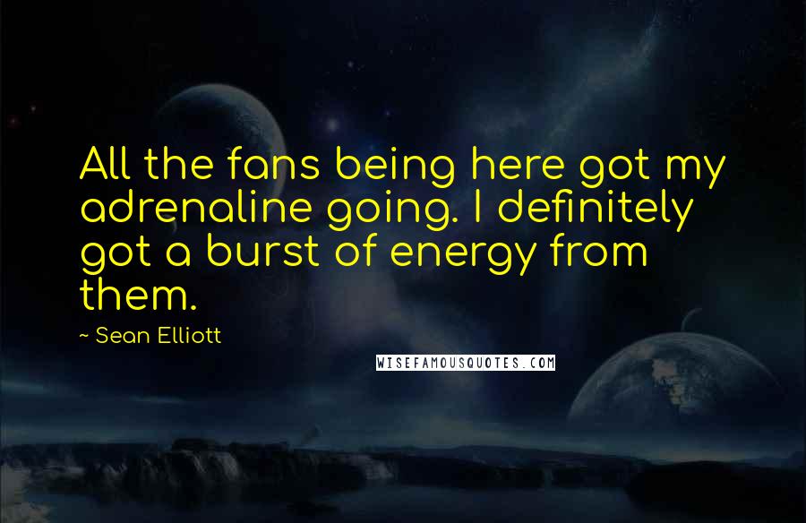 Sean Elliott Quotes: All the fans being here got my adrenaline going. I definitely got a burst of energy from them.