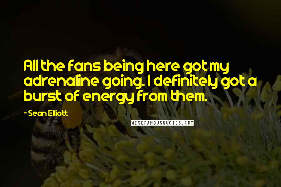 Sean Elliott Quotes: All the fans being here got my adrenaline going. I definitely got a burst of energy from them.